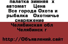 палатка зимняя 2х2 автомат  › Цена ­ 750 - Все города Охота и рыбалка » Охотничье снаряжение   . Челябинская обл.,Челябинск г.